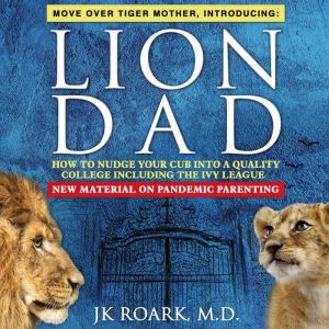 Lion Dad: How to Nudge Your Cub into a Quality College Including the Ivy League