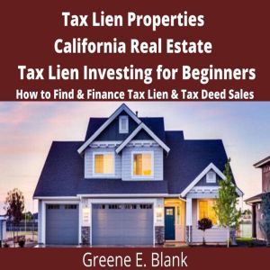Tax Lien Properties California Real Estate Tax Lien Investing for Beginners: How to Find & Finance Tax Lien & Tax Deed Sales, Green E. Blank