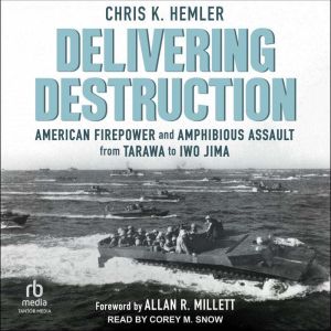 Delivering Destruction: American Firepower and Amphibious Assault from Tarawa to Iwo Jima