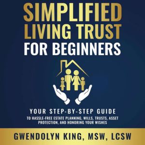 Simplified Living Trust for Beginners: Your Step-by-Step Guide to Hassle-Free Estate Planning, Wills, Trusts, Asset Protection