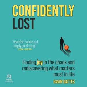 Confidently Lost: Finding Joy in the Chaos and Rediscovering What Matters Most in Life