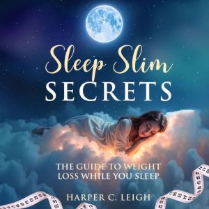Sleep Slim Secrets: The Guide to Weight Loss While You Sleep