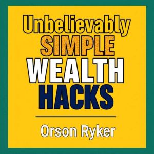 Unbelievably Simple Wealth Hacks Boo..., Orson Ryker