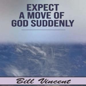 Expect a Move of God Suddenly, Bill Vincent