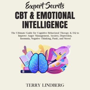 Expert Secrets  CBT & Emotional Intelligence: The Ultimate Guide for Cognitive Behavioral Therapy & EQ to Improve Anger Management, Anxiety, Depression, Insomnia, Negative Thinking, Panic, and Stress!, Terry Lindberg
