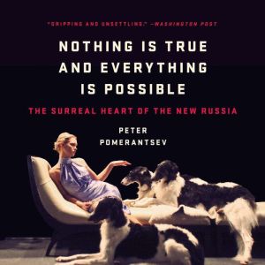 Nothing Is True and Everything Is Possible: The Surreal Heart of the New Russia