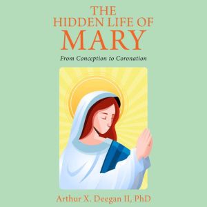 The Hidden Life of Mary, Arthur X. Deegan II, PhD