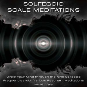 Solfeggio Scale Meditations: Cycle Your Mind through the Nine Solfeggio Frequencies with Various Resonant Meditations