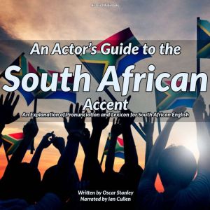 An Actor's Guide to the South African Accent: An explanation of pronunciation and lexicon for South African English
