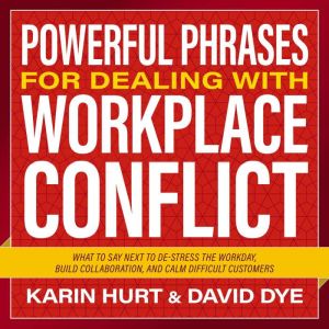 Powerful Phrases for Dealing with Workplace Conflict: What to Say Next to De-stress the Workday, Build Collaboration, and Calm