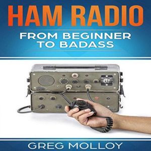 Ham Radio from Beginner to Badass H..., Greg Molloy