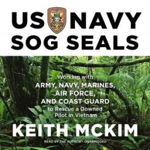 US Navy SOG Seals: Working with Army, Navy, Marines, Air Force, and Coast Guard to Rescue a Downed Pilot in Vietnam, Keith McKim