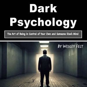 Dark Psychology: The Art of Being in Control of Your Own and Someone Elses Mind