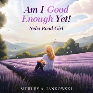 Am I Good Enough Yet?, SHIRLEY A. JANKOWSKI