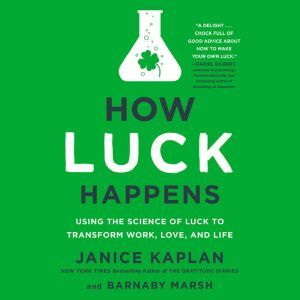 How Luck Happens: Using the Science of Luck to Transform Work, Love, and Life, Janice Kaplan