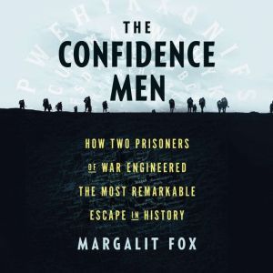 The Confidence Men How Two Prisoners of War Engineered the Most Remarkable Escape in History, Margalit Fox