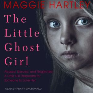 The Little Ghost Girl: Abused Starved and Neglected. A Little Girl Desperate for Someone to Love Her