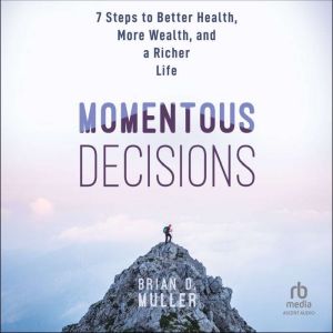 Momentous Decisions: 7 Steps to Better Health, More Wealth and a Richer Life