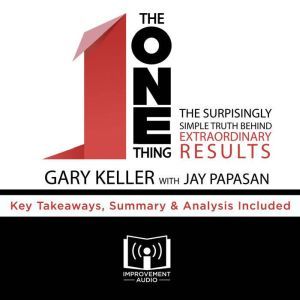 Summary of The ONE Thing: The Surprisingly Simple Truth Behind Extraordinary Results by Gary Keller and Jay Papasan: Key Takea