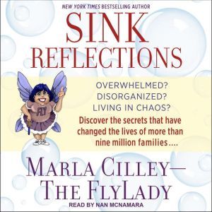 Sink Reflections: Overwhelmed? Disorganized? Living in Chaos? Discover the Secrets That Have Changed the Lives of More Than Half a Million Families, Marla Cilley