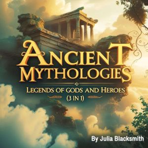 Ancient Mythologies: Legends of Gods and Heroes (3 in 1)
