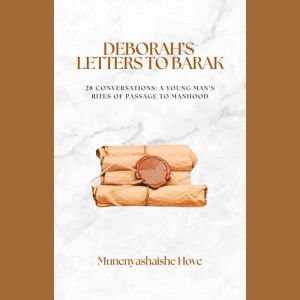 Deborah's Letters To Barak: 28 Conversations - A Young Man's Rites Of Passage To Manhood