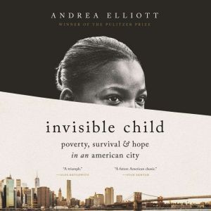 Invisible Child Poverty, Survival & Hope in an American City, Andrea Elliott