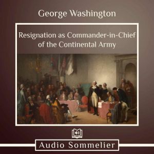 Resignation as CommanderinChief of ..., George Washington