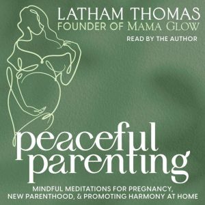 Peaceful Parenting: Mindful Meditations for Pregnancy, New Parenthood, and Promoting Harmony at Home