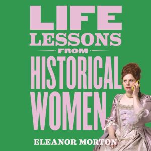 Life Lessons From Historical Women: Stories of bravery, wit, and rebellion for modern times