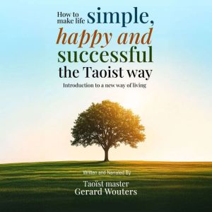 How To Make Life Simple, Happy And Successful The Taoist Way: Introduction To A New Way Of Living