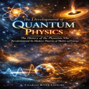 The Development of Quantum Physics T..., Charles River Editors
