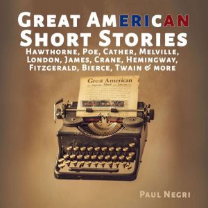 Great American Short Stories: Hawthorne, Poe, Cather, Melville, London, James, Crane, Hemingway, Fitzgerald, Bierce, Twain & m