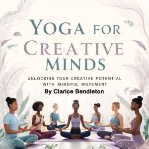 Yoga for Creative Minds: Unlocking Your Creative Potential with Mindful Movement