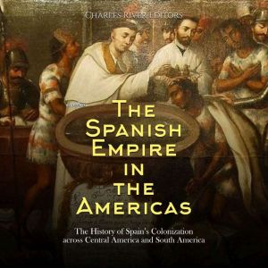 The Spanish Empire in the Americas T..., Charles River Editors