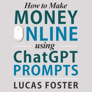 How to Make Money Online Using ChatGP..., Lucas Foster