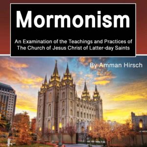 Mormonism: An Examination of the Teachings and Practices of The Church of Jesus Christ of Latter-day Saints