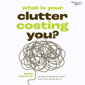 What Is Your Clutter Costing You?: How You're Paying for Clutter, Even If You Already Own It