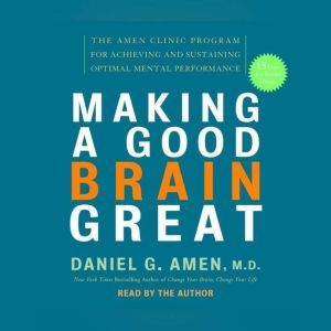 Making a Good Brain Great, Daniel G. Amen, M.D.