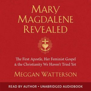 Mary Magdalene Revealed: The First Apostle, Her Feminist Gospel & the Christianity We Haven't Tried Yet