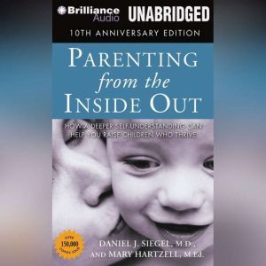 Parenting from the Inside Out: How a Deeper Self-Understanding Can Help You Raise Children Who Thrive, Daniel J. Siegel, M.D.