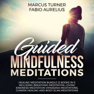 Guided Mindfulness Meditations: Healing Meditation Bundle (2 Books in 1) Including Breathing Meditation, Loving Kindness Meditation, Vipassana Meditations, Chakra Healing and Body Scan Meditations, Marcus Turner