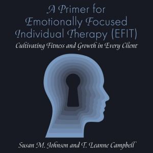A Primer for Emotionally Focused Individual Therapy (EFIT): Cultivating Fitness and Growth in Every Client
