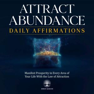 Attract Abundance Daily Affirmations: Manifest Prosperity in Every Area of Your Life With the Law of Attraction