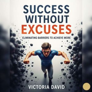 Success Without Excuses: Eliminating Barriers to Achieve More