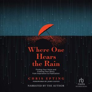 Where One Hears the Rain: Finding Your Voice and Crafting Your Story, from Inspiration to Publication