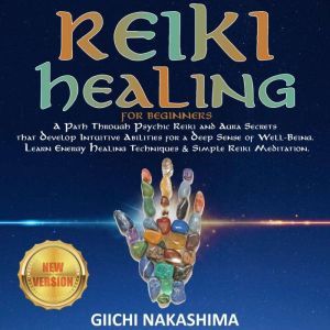 REIKI HEALING FOR BEGINNERS: A Path Through Psychic Reiki and Aura Secrets  that Develop Intuitive Abilities for a Deep Sense of Well-Being. Learn Energy Healing Techniques & Simple Reiki Meditation., GIICHI NAKASHIMA