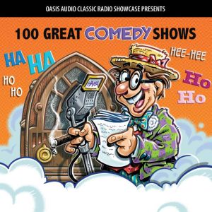 100 Great Comedy Shows: Classic Shows from the Golden Era of Radio