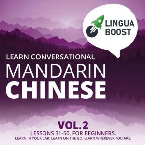 Learn Conversational Mandarin Chinese Vol. 2: Lessons 31-50. For beginners. Learn in your car. Learn on the go. Learn wherever you are., LinguaBoost