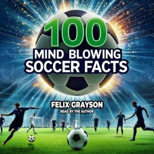 100 Mind-Blowing Soccer Facts: 100 Unbelievable Stories That Prove Soccer is the Craziest Sport
